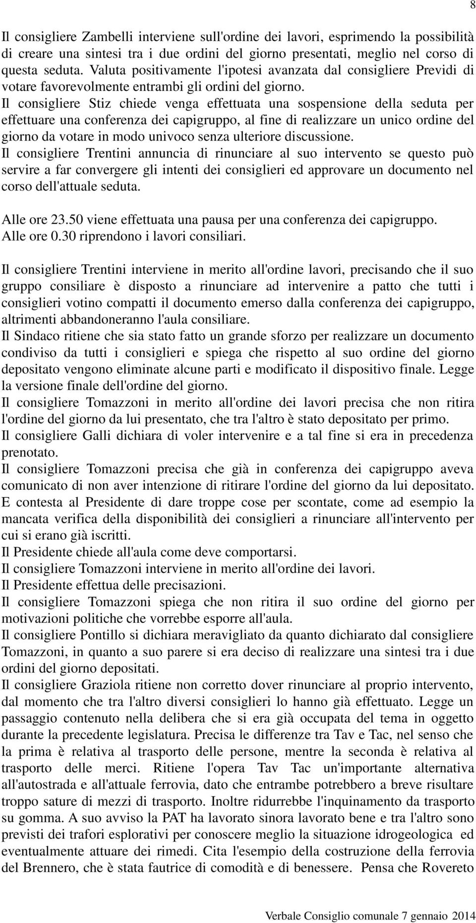 Il consigliere Stiz chiede venga effettuata una sospensione della seduta per effettuare una conferenza dei capigruppo, al fine di realizzare un unico ordine del giorno da votare in modo univoco senza