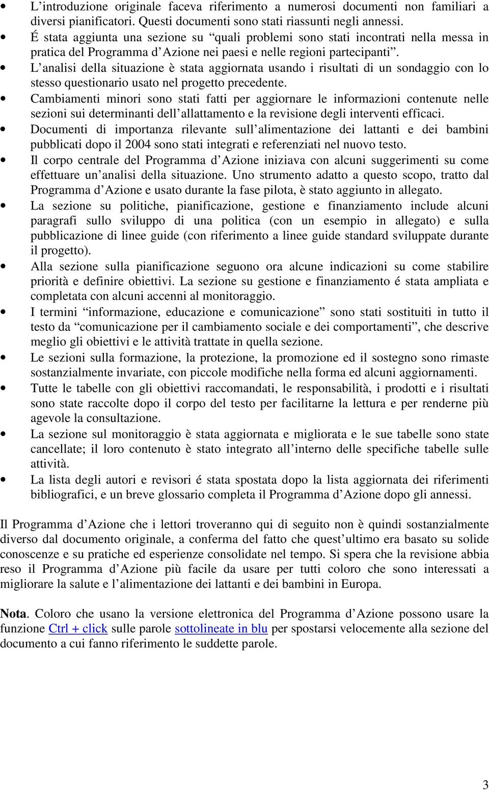 L analisi della situazione è stata aggiornata usando i risultati di un sondaggio con lo stesso questionario usato nel progetto precedente.