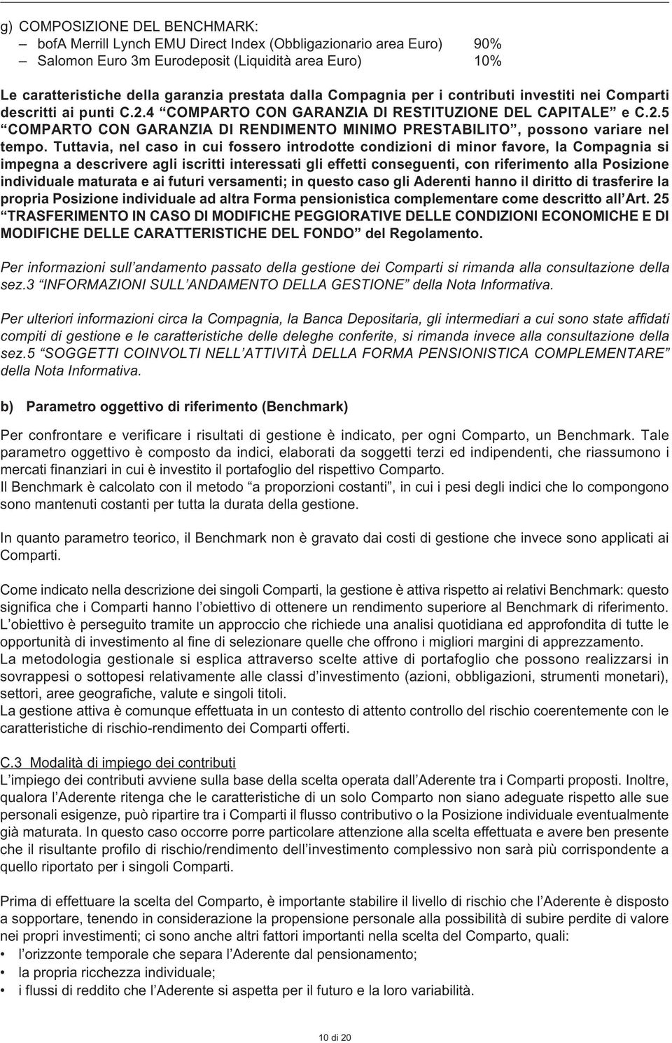 Tuttavia, nel caso in cui fossero introdotte condizioni di minor favore, la Compagnia si impegna a descrivere agli iscritti interessati gli effetti conseguenti, con riferimento alla Posizione