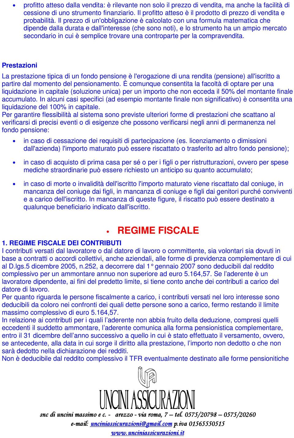 Il prezzo di un'obbligazione è calcolato con una formula matematica che dipende dalla durata e dall'interesse (che sono noti), e lo strumento ha un ampio mercato secondario in cui è semplice trovare