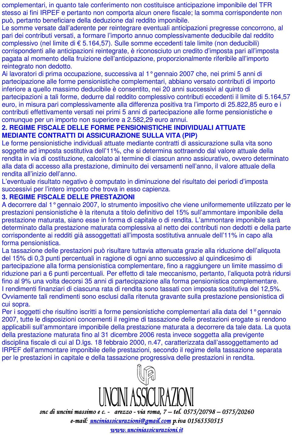 Le somme versate dall aderente per reintegrare eventuali anticipazioni pregresse concorrono, al pari dei contributi versati, a formare l importo annuo complessivamente deducibile dal reddito