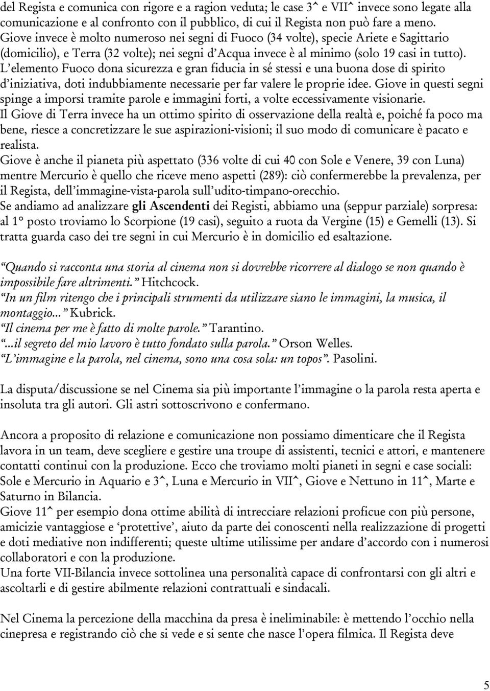 L elemento Fuoco dona sicurezza e gran fiducia in sé stessi e una buona dose di spirito d iniziativa, doti indubbiamente necessarie per far valere le proprie idee.