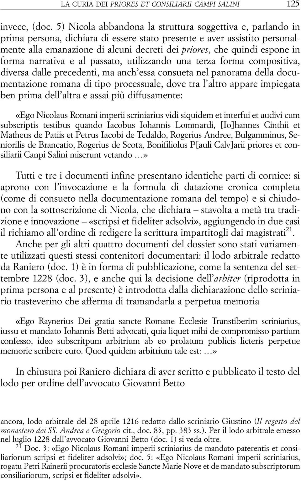 espone in forma narrativa e al passato, utilizzando una terza forma compositiva, diversa dalle precedenti, ma anch essa consueta nel panorama della documentazione romana di tipo processuale, dove tra