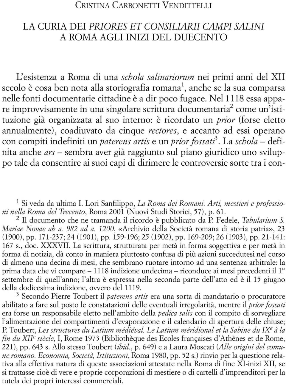 Nel 1118 essa appare improvvisamente in una singolare scrittura documentaria 2 come un istituzione già organizzata al suo interno: è ricordato un prior (forse eletto annualmente), coadiuvato da