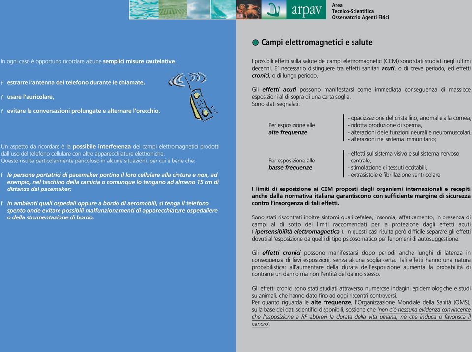 Un aspetto da ricordare è la possibile interferenza dei campi elettromagnetici prodotti dall uso del telefono cellulare con altre apparecchiature elettroniche.