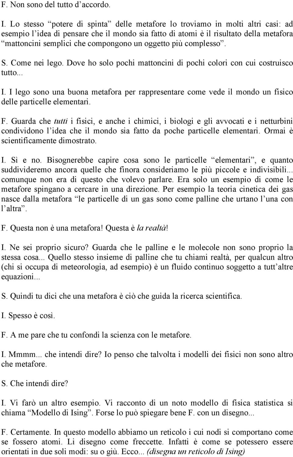 compongono un oggetto più complesso. S. Come nei lego. Dove ho solo pochi mattoncini di pochi colori con cui costruisco tutto... I.