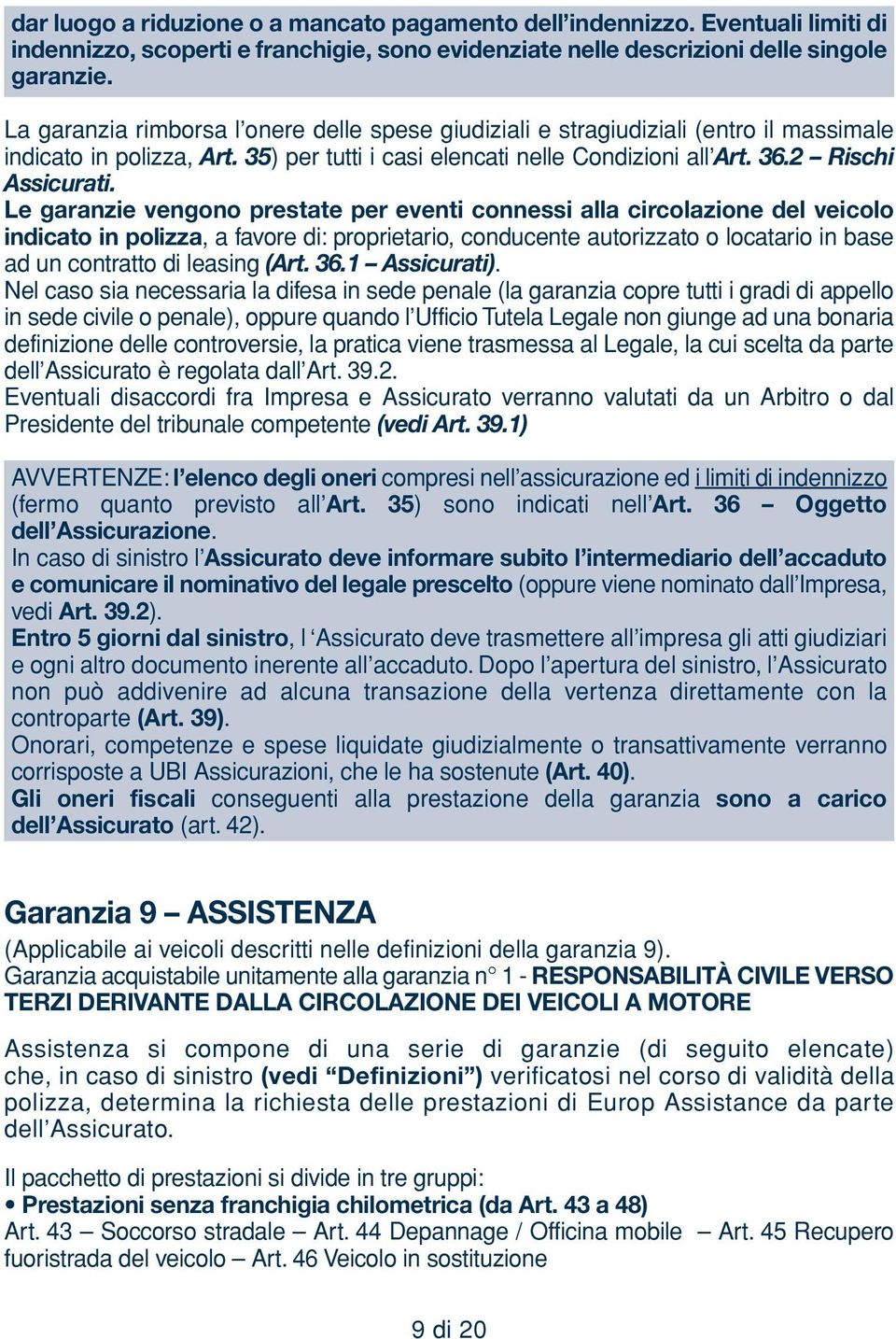 Le garanzie vengono prestate per eventi connessi alla circolazione del veicolo indicato in polizza, a favore di: proprietario, conducente autorizzato o locatario in base ad un contratto di leasing