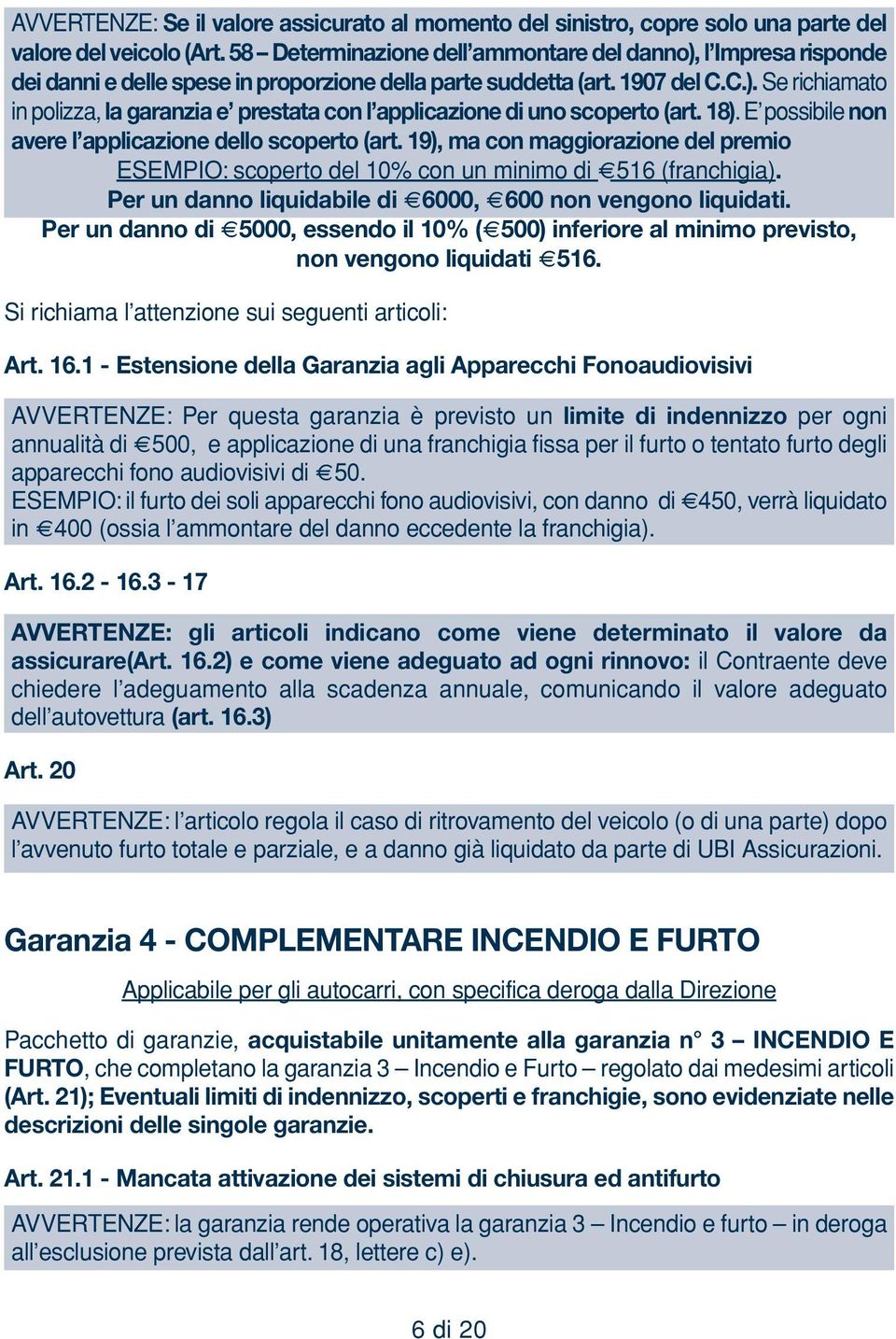 18). E possibile non avere l applicazione dello scoperto (art. 19), ma con maggiorazione del premio ESEMPIO: scoperto del 10% con un minimo di 516 (franchigia).