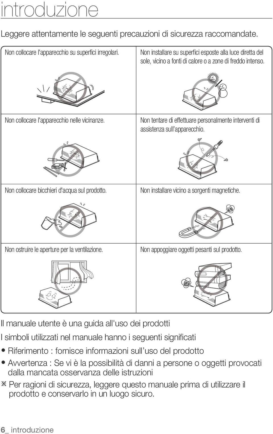 Non tentare di effettuare personalmente interventi di assistenza sull apparecchio. Non collocare bicchieri d'acqua sul prodotto. Non installare vicino a sorgenti magnetiche.