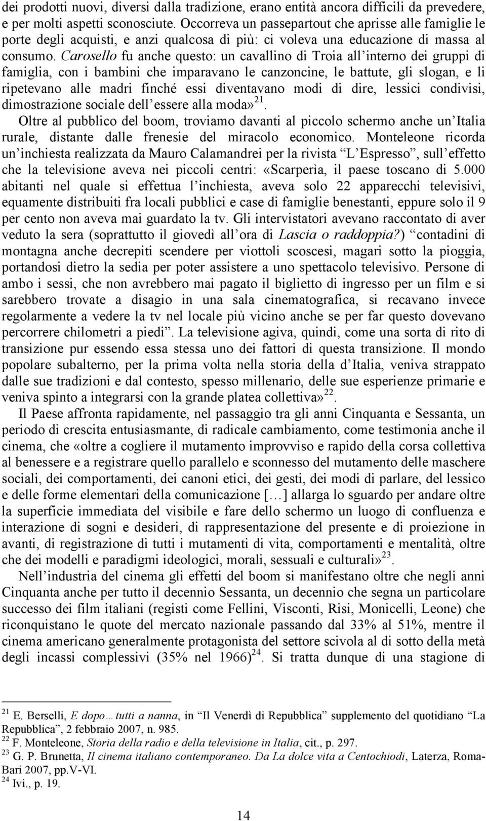 Carosello fu anche questo: un cavallino di Troia all interno dei gruppi di famiglia, con i bambini che imparavano le canzoncine, le battute, gli slogan, e li ripetevano alle madri finché essi