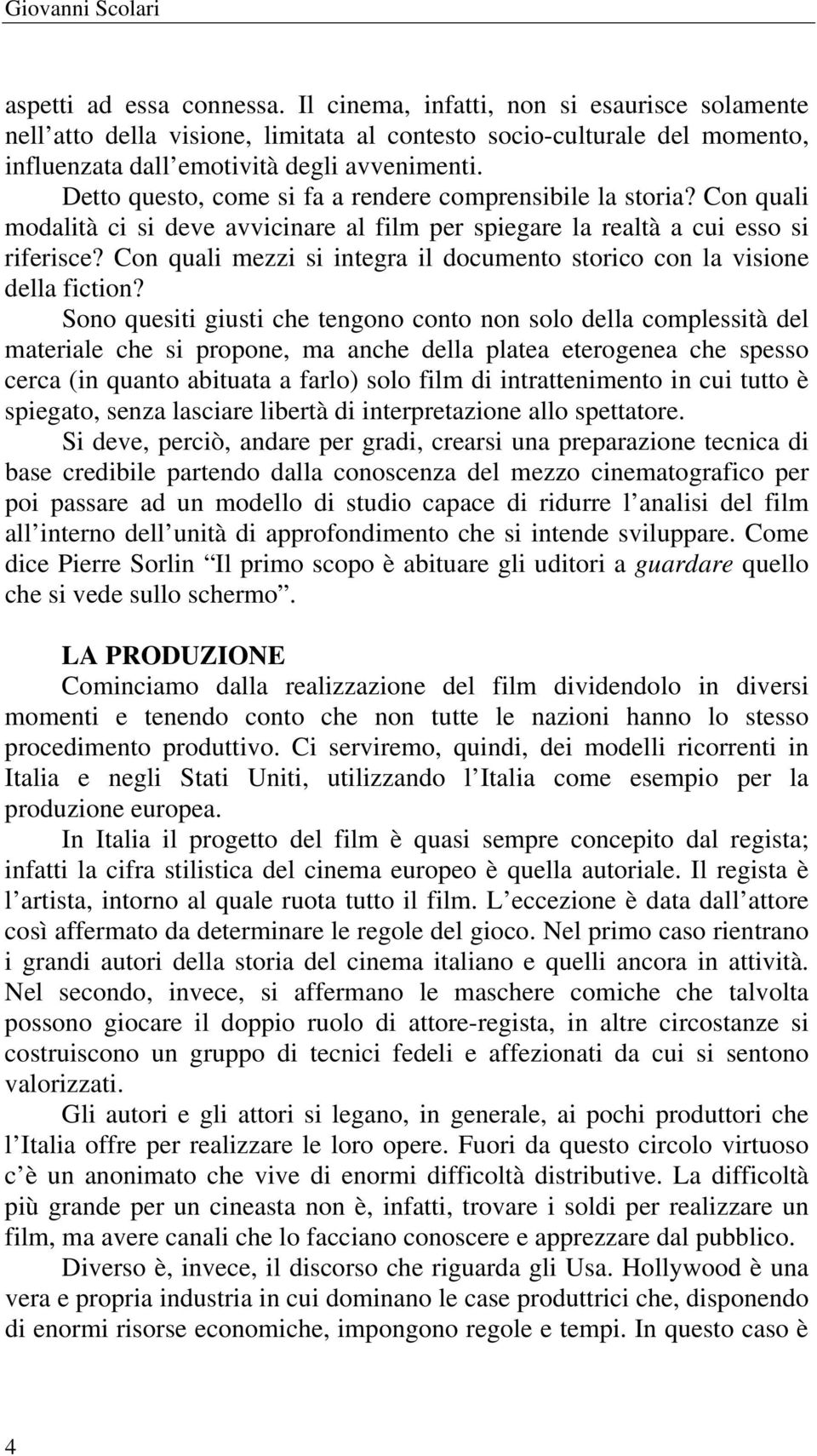 Detto questo, come si fa a rendere comprensibile la storia? Con quali modalità ci si deve avvicinare al film per spiegare la realtà a cui esso si riferisce?