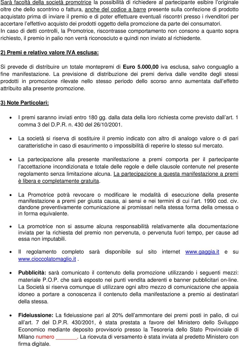 consumatori. In caso di detti controlli, la Promotrice, riscontrasse comportamento non consono a quanto sopra richiesto, il premio in palio non verrà riconosciuto e quindi non inviato al richiedente.