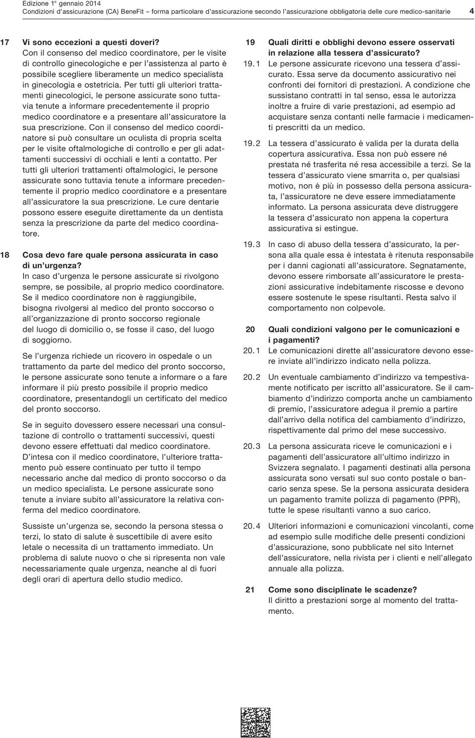 Per tutti gli ulteriori trattamenti ginecologici, le persone assicurate sono tuttavia tenute a informare precedentemente il proprio medico coordinatore e a presentare all assicuratore la sua