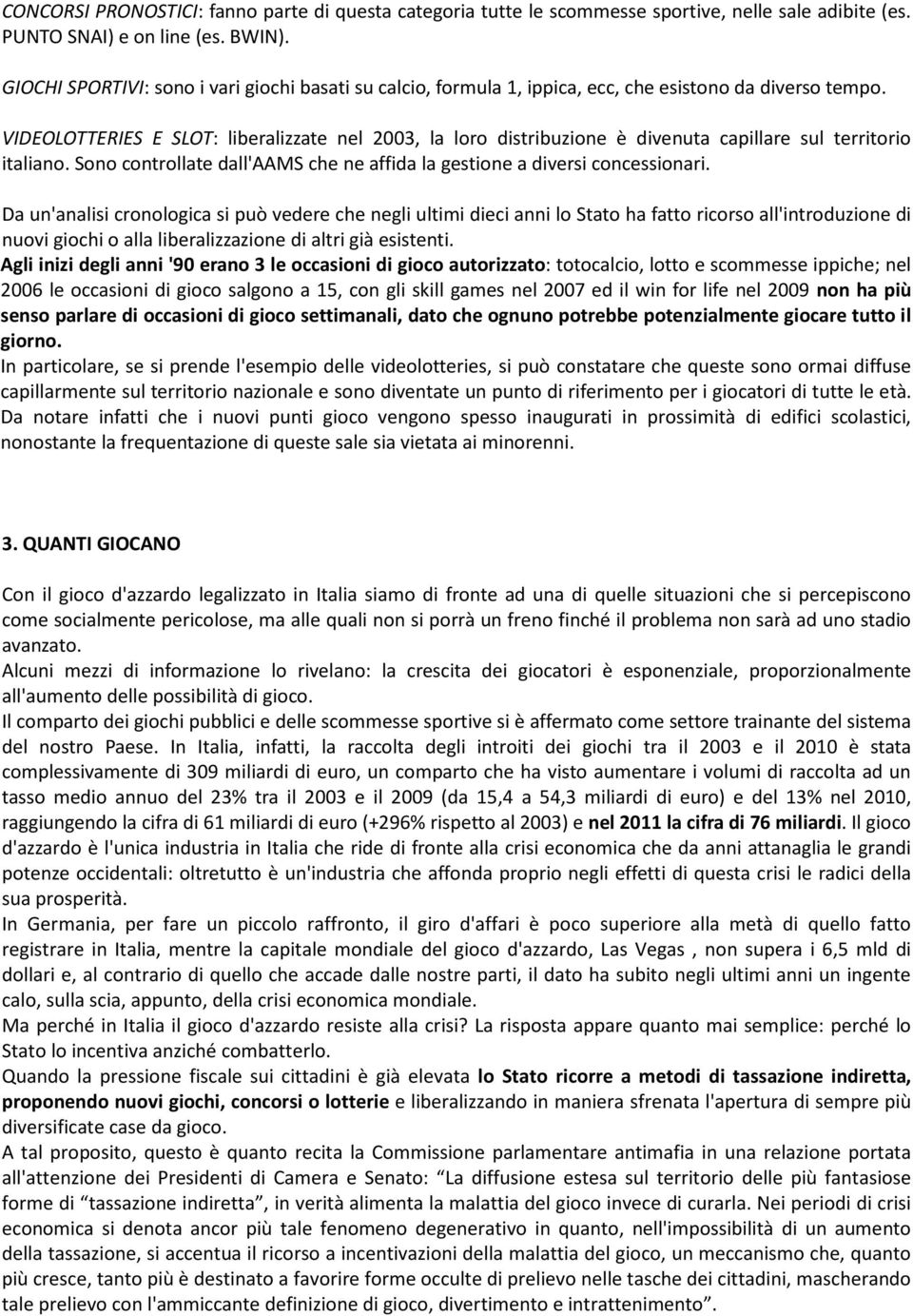 VIDEOLOTTERIES E SLOT: liberalizzate nel 2003, la loro distribuzione è divenuta capillare sul territorio italiano. Sono controllate dall'aams che ne affida la gestione a diversi concessionari.