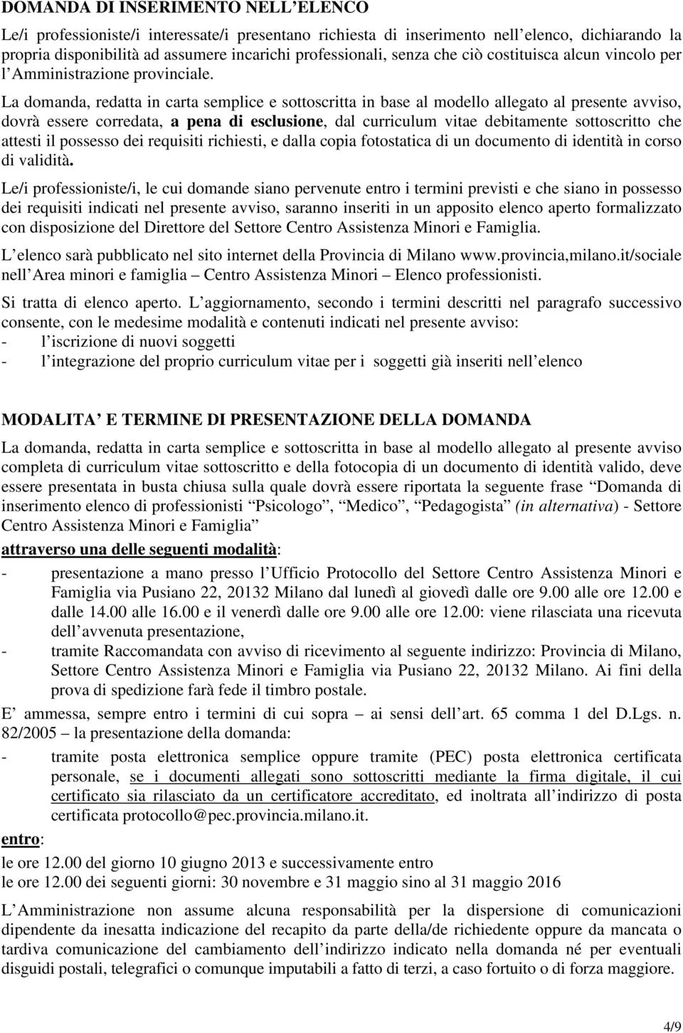 La domanda, redatta in carta semplice e sottoscritta in base al modello allegato al presente avviso, dovrà essere corredata, a pena di esclusione, dal curriculum vitae debitamente sottoscritto che