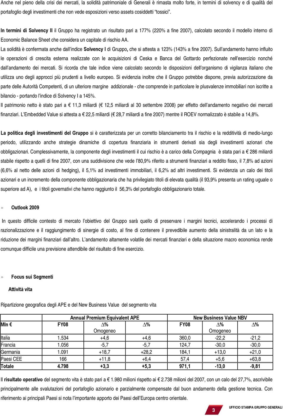 In termini di Solvency II il Gruppo ha registrato un risultato pari a 177% (220% a fine 2007), calcolato secondo il modello interno di Economic Balance Sheet che considera un capitale di rischio AA.