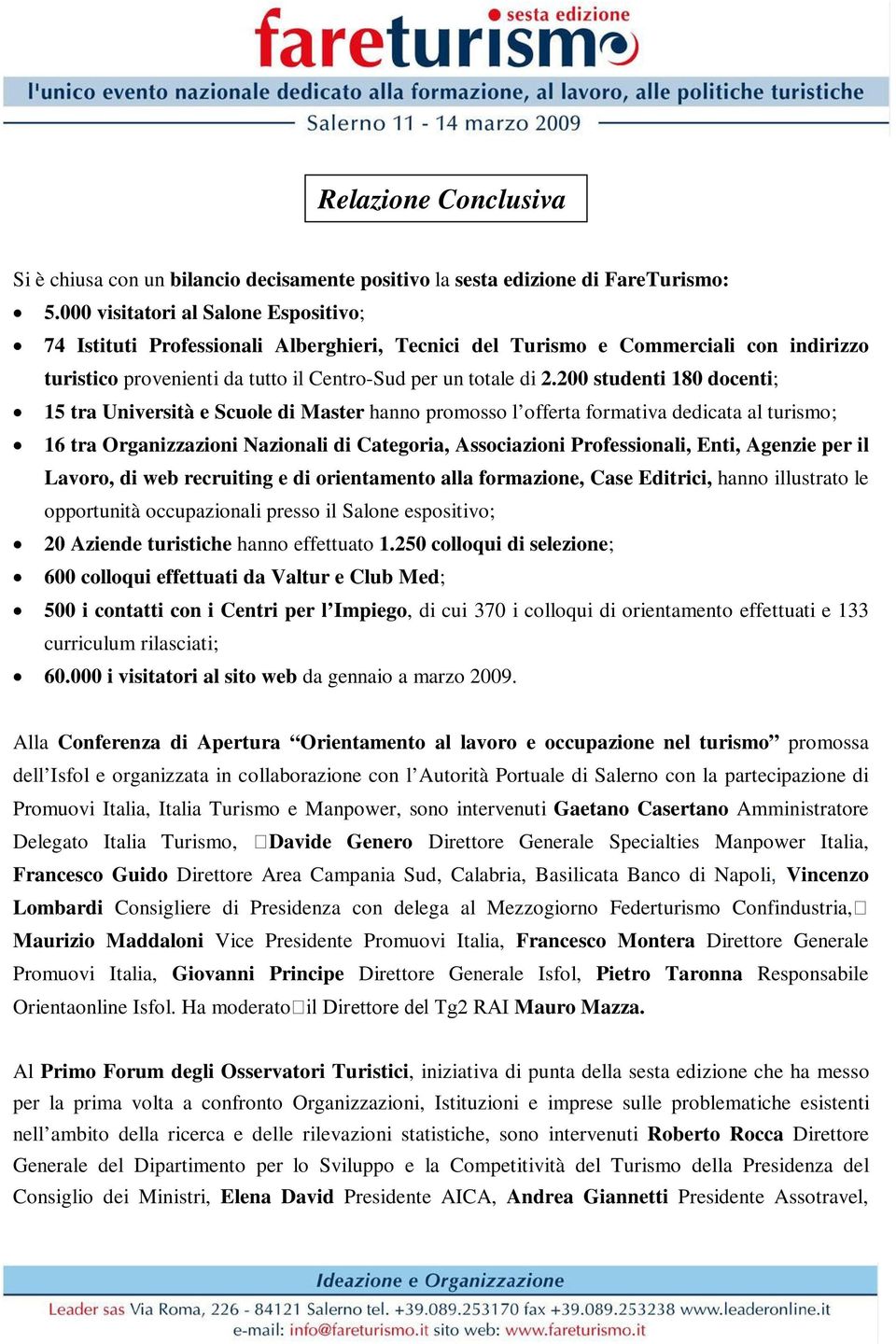 200 studenti 180 docenti; 15 tra Università e Scuole di Master hanno promosso l offerta formativa dedicata al turismo; 16 tra Organizzazioni Nazionali di Categoria, Associazioni Professionali, Enti,