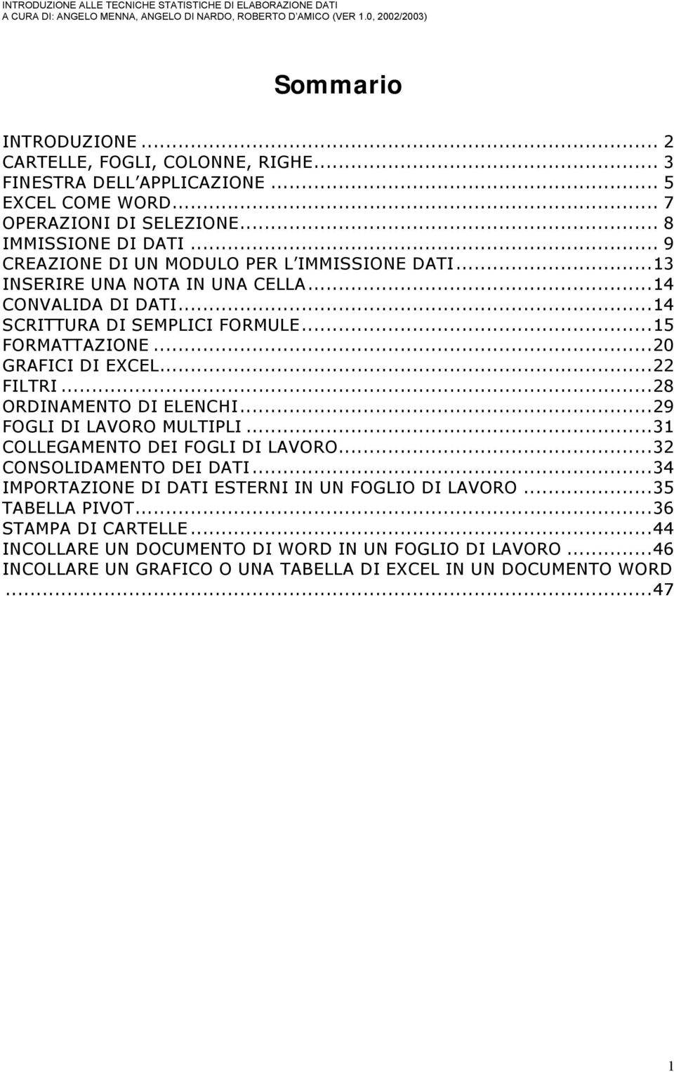 ..20 GRAFICI DI EXCEL...22 FILTRI...28 ORDINAMENTO DI ELENCHI...29 FOGLI DI LAVORO MULTIPLI...31 COLLEGAMENTO DEI FOGLI DI LAVORO...32 CONSOLIDAMENTO DEI DATI.