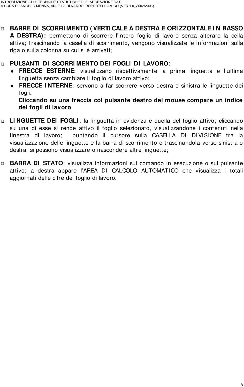 ultima linguetta senza cambiare il foglio di lavoro attivo; FRECCE INTERNE: servono a far scorrere verso destra o sinistra le linguette dei fogli.