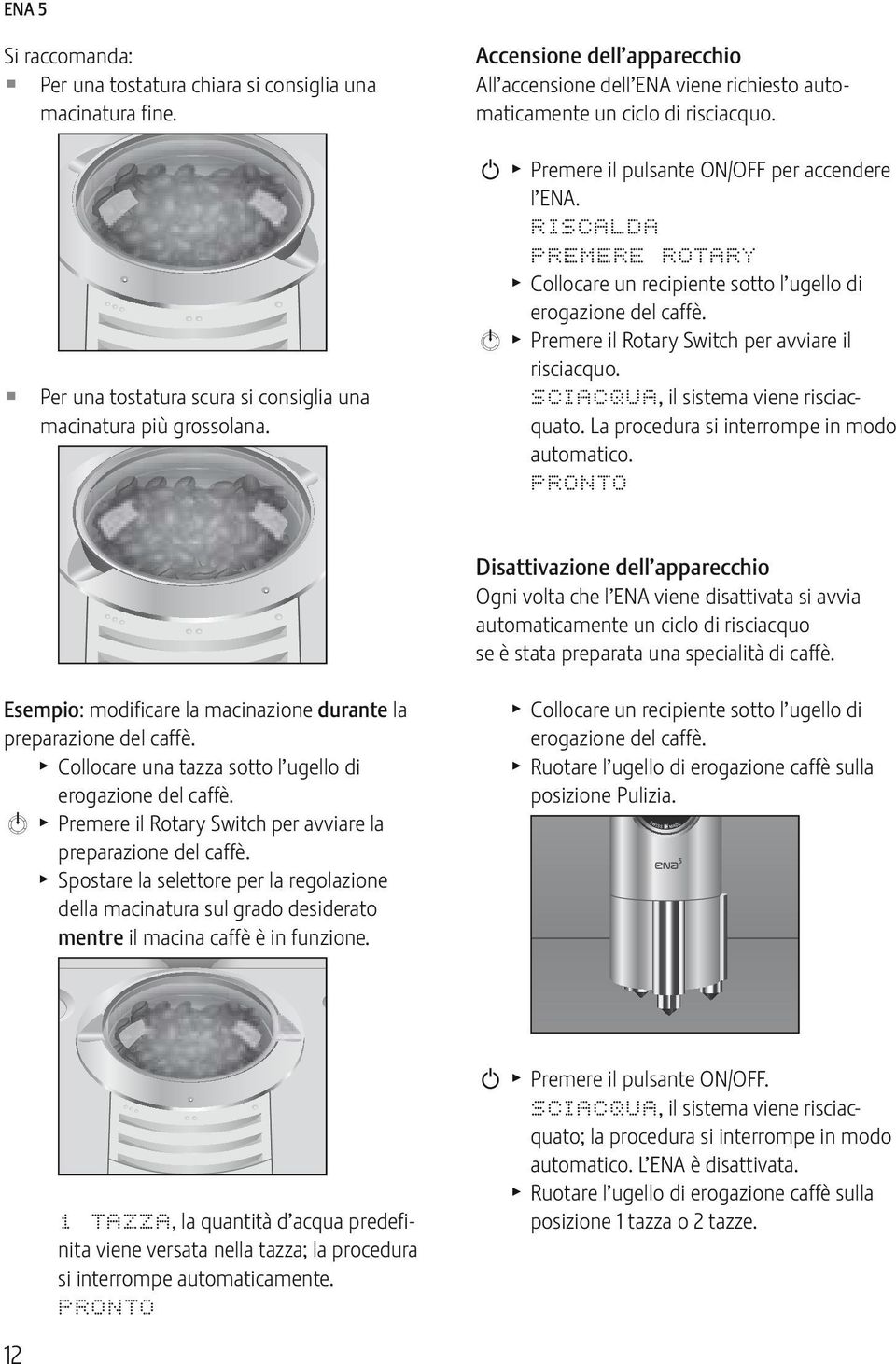 k Premere il Rotary Swch per avviare il risciacquo. SCIACQUA, il sistema viene risciacquato. La procedura si interrompe in modo automatico.