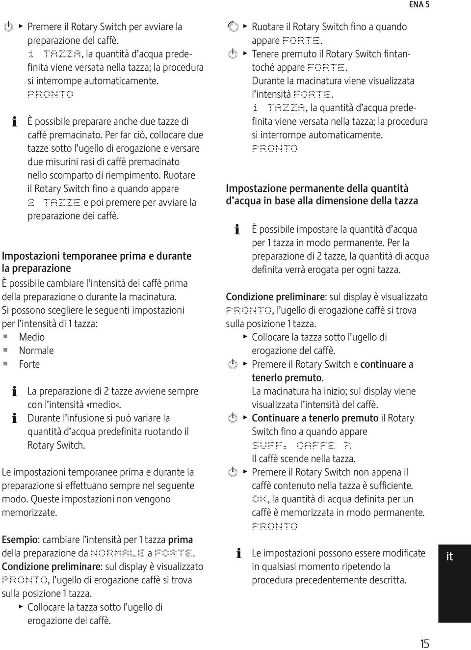 Per far ciò, collocare due tazze sotto l ugello di erogazione e versare due misurini rasi di caffè premacinato nello scomparto di riempimento.