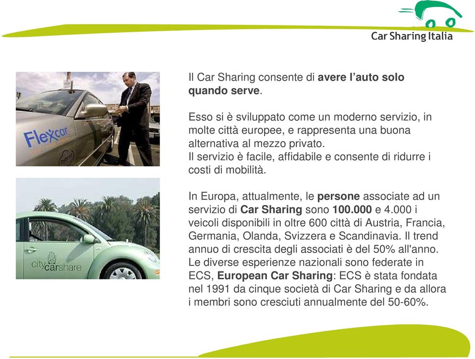 Il servizio è facile, affidabile e consente di ridurre i costi di mobilità. In Europa, attualmente, le persone associate ad un servizio di Car Sharing sono 100.000 e 4.