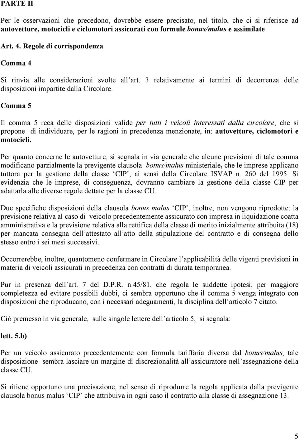 Comma 5 Il comma 5 reca delle disposizioni valide per tutti i veicoli interessati dalla circolare, che si propone di individuare, per le ragioni in precedenza menzionate, in: autovetture, ciclomotori