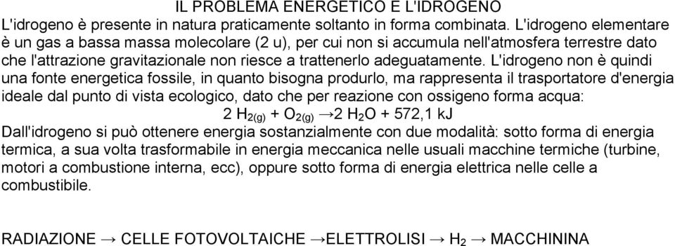 L'idrogeno non è quindi una fonte energetica fossile, in quanto bisogna produrlo, ma rappresenta il trasportatore d'energia ideale dal punto di vista ecologico, dato che per reazione con ossigeno