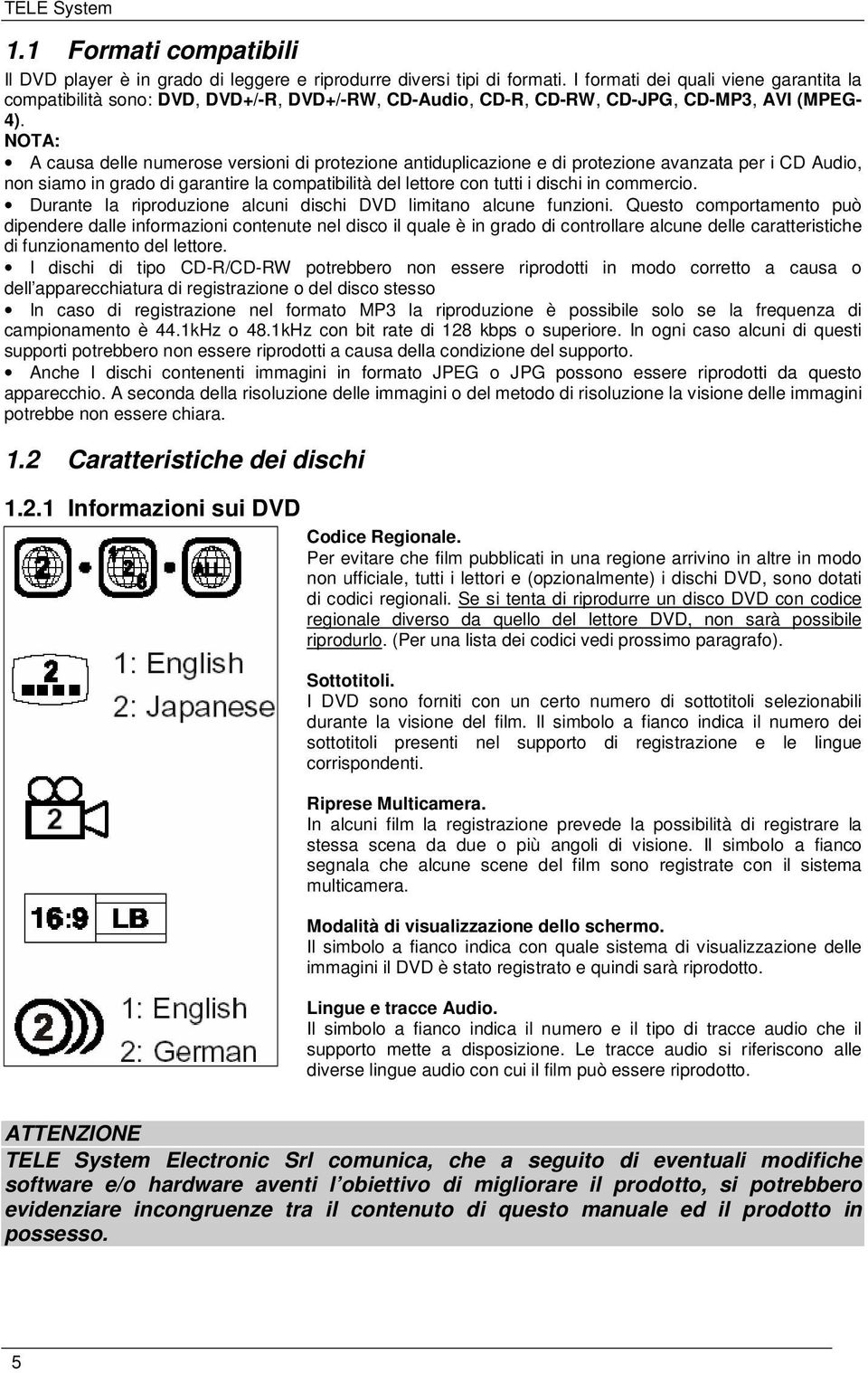 NOTA: A causa delle numerose versioni di protezione antiduplicazione e di protezione avanzata per i CD Audio, non siamo in grado di garantire la compatibilità del lettore con tutti i dischi in