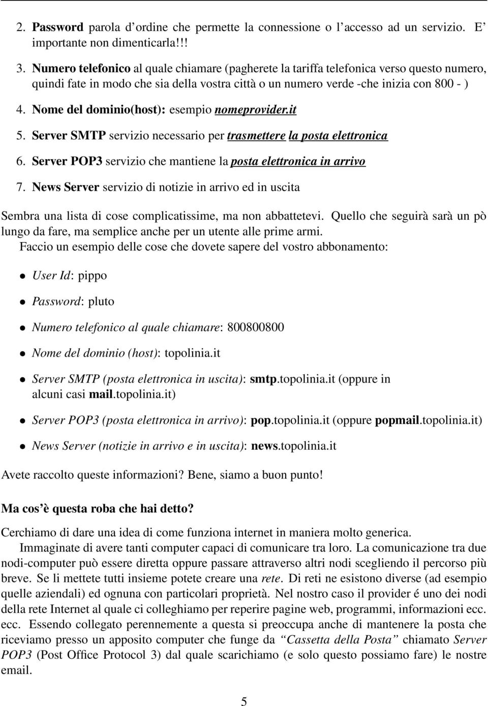 Nome del dominio(host): esempio nomeprovider.it 5. Server SMTP servizio necessario per trasmettere la posta elettronica 6. Server POP3 servizio che mantiene la posta elettronica in arrivo 7.