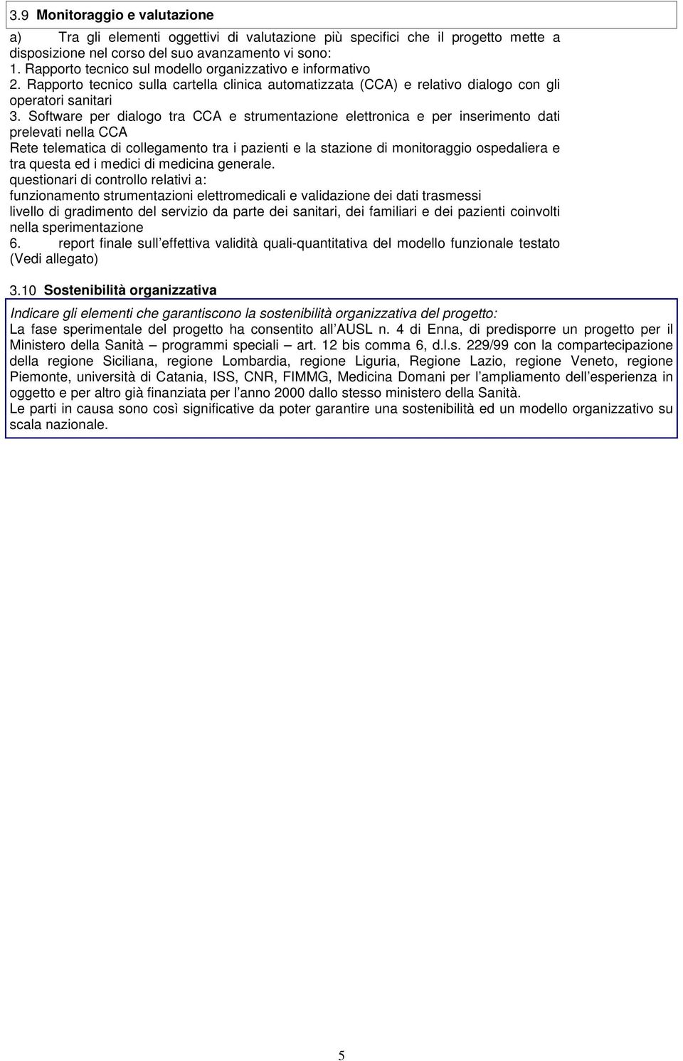 Software per dialogo tra CCA e strumentazione elettronica e per inserimento dati prelevati nella CCA Rete telematica di collegamento tra i pazienti e la stazione di monitoraggio ospedaliera e tra