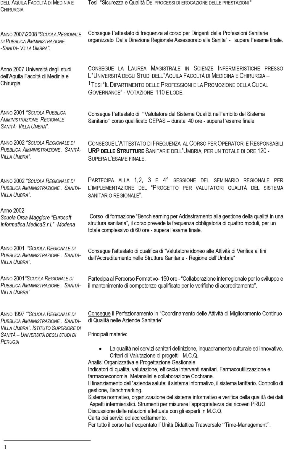 Anno 2007 Università degli studi dell Aquila Facoltà di Medinia e Chirurgia CONSEGUE LA LAUREA MAGISTRALE IN SCIENZE INFERMIERISTICHE PRESSO L UNIVERSITÀ DEGLI STUDI DELL AQUILA FACOLTÀ DI MEDICINA E