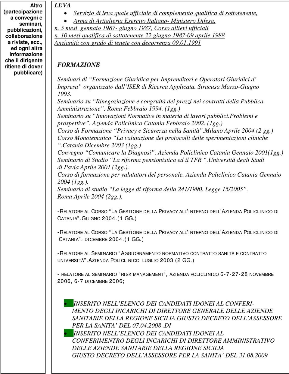 Ministero Difesa. n. 5 mesi gennaio 1987- giugno 1987, Corso allievi ufficiali n. 10 mesi qualifica di sottotenente 22 giugno 1987-09 aprile 1988 Anzianità con grado di tenete con decorrenza 09.01.