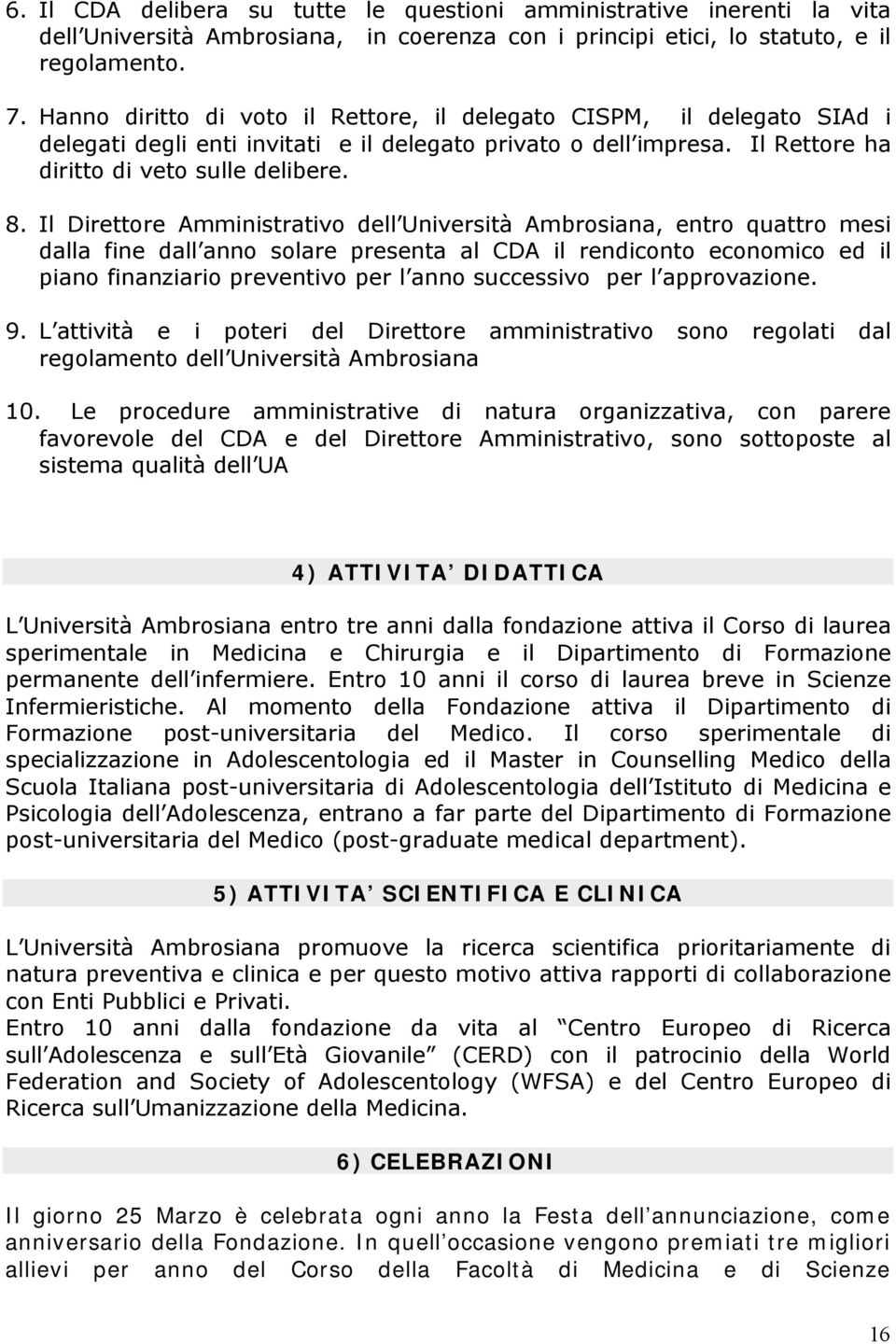 Il Direttore Amministrativo dell Università Ambrosiana, entro quattro mesi dalla fine dall anno solare presenta al CDA il rendiconto economico ed il piano finanziario preventivo per l anno successivo