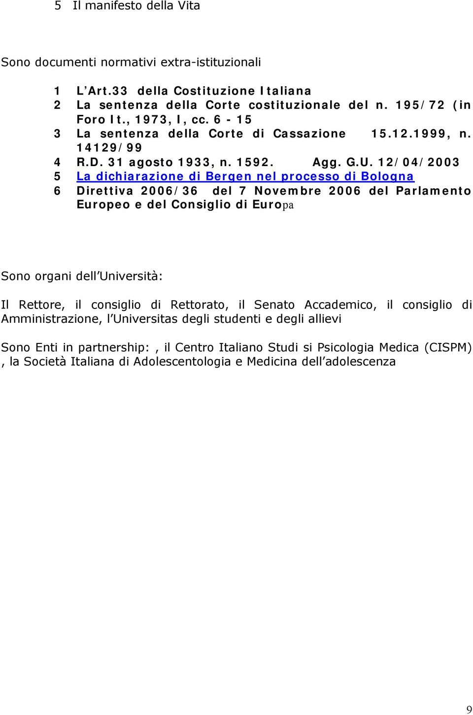 12/04/2003 5 La dichiarazione di Bergen nel processo di Bologna 6 Direttiva 2006/36 del 7 Novembre 2006 del Parlamento Europeo e del Consiglio di Europa Sono organi dell Università: Il Rettore,