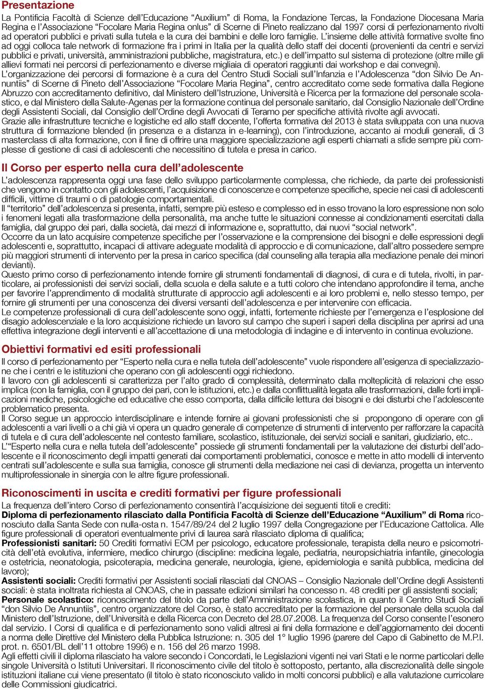 L insieme delle attività formative svolte fino ad oggi colloca tale network di formazione fra i primi in Italia per la qualità dello staff dei docenti (provenienti da centri e servizi pubblici e