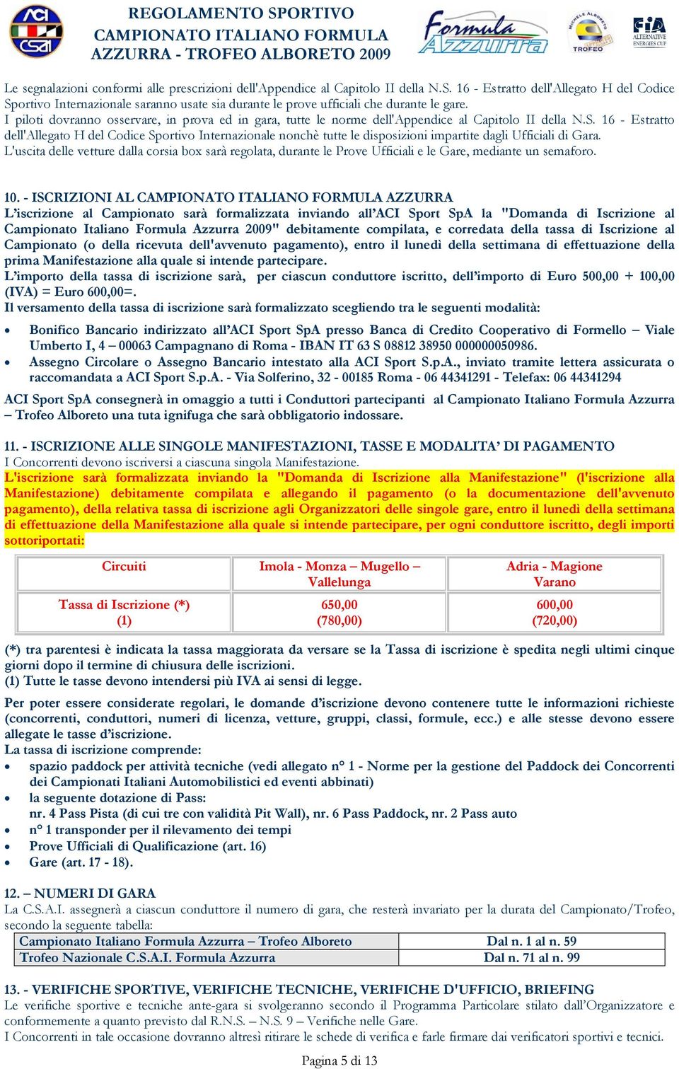 I piloti dovranno osservare, in prova ed in gara, tutte le norme dell'appendice al Capitolo II della N.S.