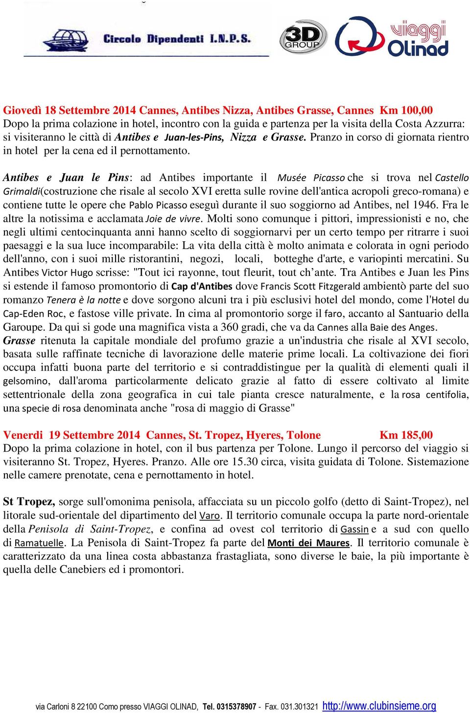 Antibes e Juan le Pins: ad Antibes importante il Musée Picasso che si trova nel Castello Grimaldi(costruzione che risale al secolo XVI eretta sulle rovine dell'antica acropoli greco-romana) e