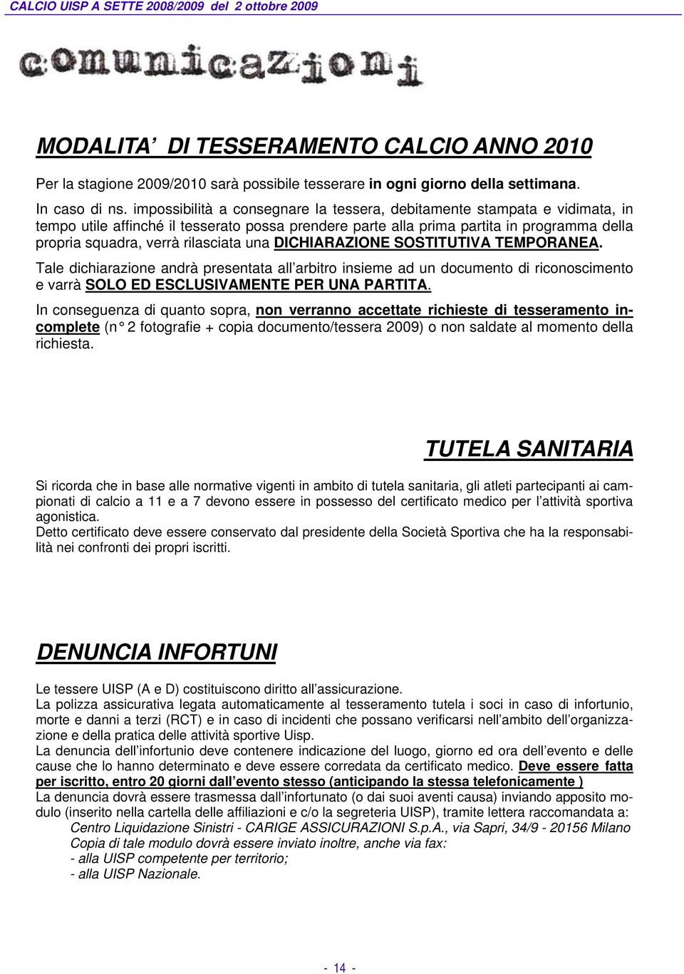 rilasciata una DICHIARAZIONE SOSTITUTIVA TEMPORANEA. Tale dichiarazione andrà presentata all arbitro insieme ad un documento di riconoscimento e varrà SOLO ED ESCLUSIVAMENTE PER UNA PARTITA.