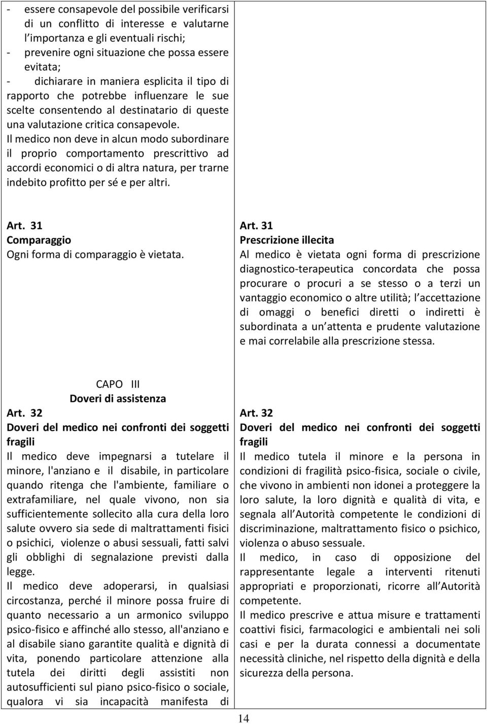 Il medico non deve in alcun modo subordinare il proprio comportamento prescrittivo ad accordi economici o di altra natura, per trarne indebito profitto per sé e per altri. Art.