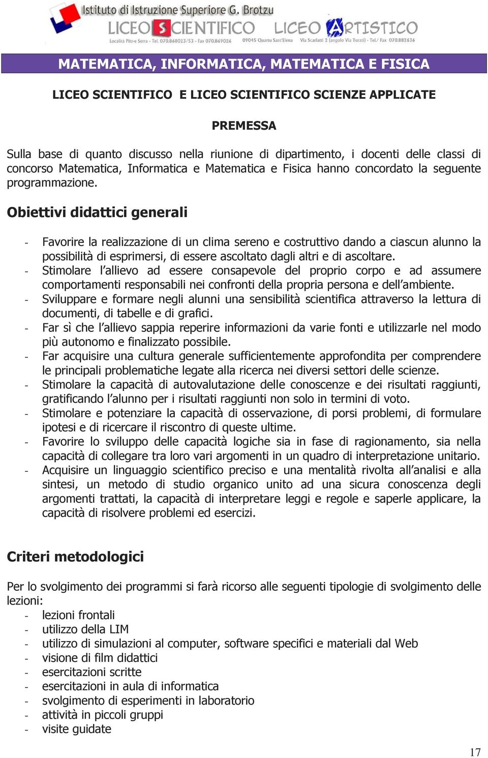 Obiettivi didattici generali - Favorire la realizzazione di un clima sereno e costruttivo dando a ciascun alunno la possibilità di esprimersi, di essere ascoltato dagli altri e di ascoltare.