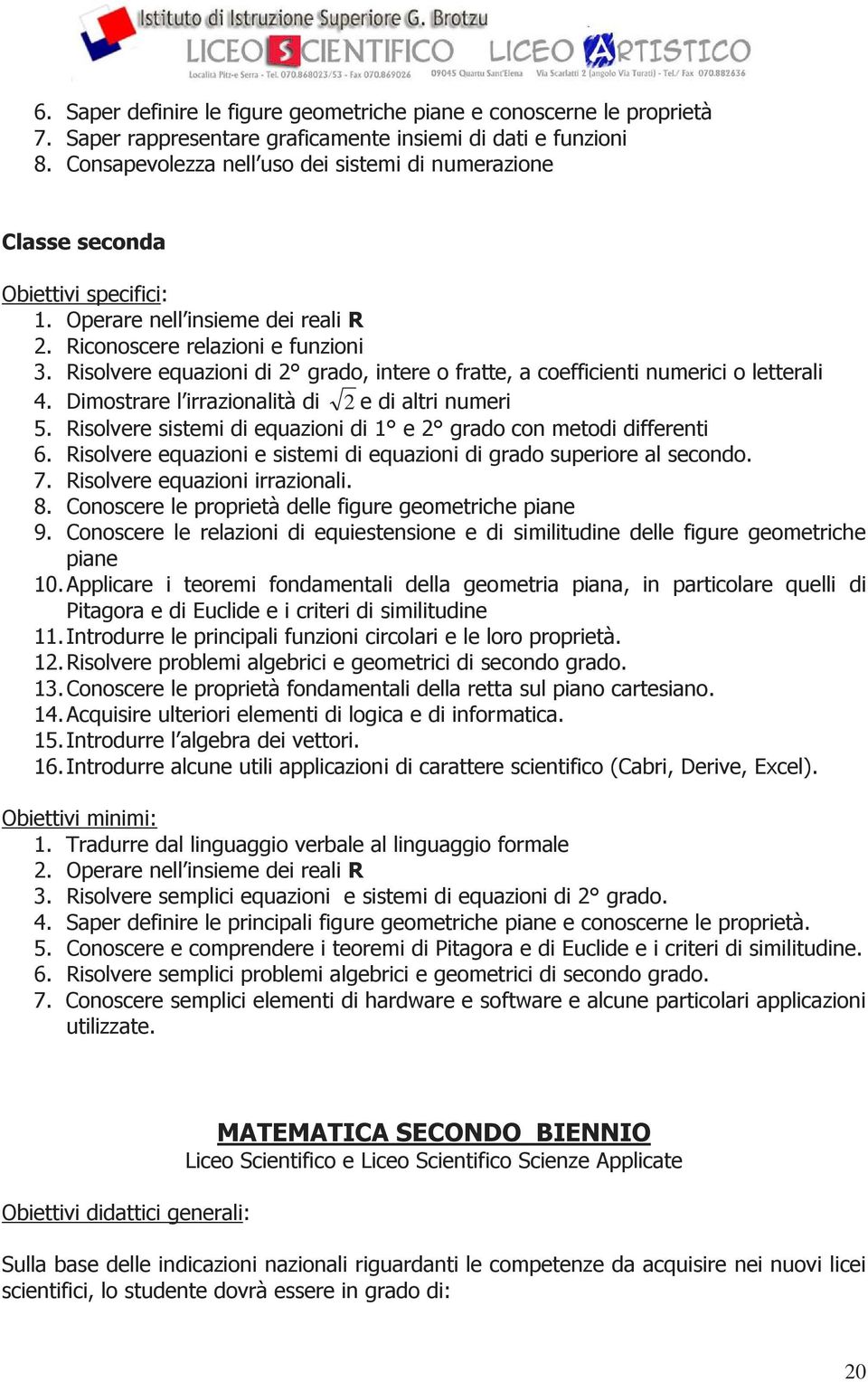 Risolvere equazioni di 2 grado, intere o fratte, a coefficienti numerici o letterali 4. Dimostrare l irrazionalità di 2 e di altri numeri 5.