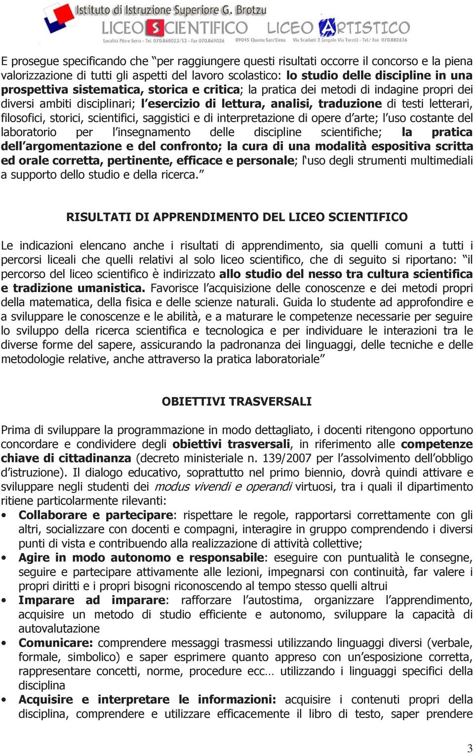 scientifici, saggistici e di interpretazione di opere d arte; l uso costante del laboratorio per l insegnamento delle discipline scientifiche; la pratica dell argomentazione e del confronto; la cura