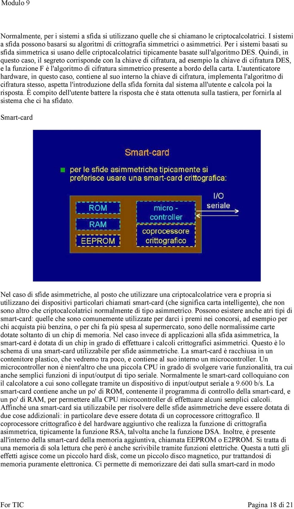 Quindi, in questo caso, il segreto corrisponde con la chiave di cifratura, ad esempio la chiave di cifratura DES, e la funzione F è l'algoritmo di cifratura simmetrico presente a bordo della carta.