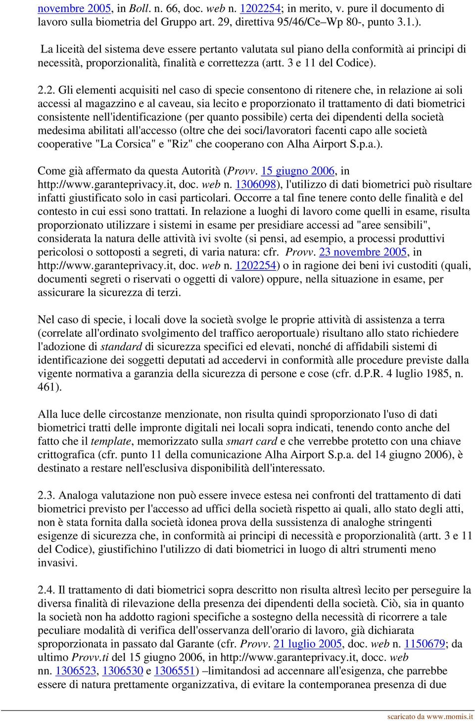 2. Gli elementi acquisiti nel caso di specie consentono di ritenere che, in relazione ai soli accessi al magazzino e al caveau, sia lecito e proporzionato il trattamento di dati biometrici