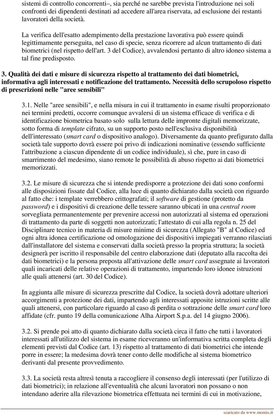 La verifica dell'esatto adempimento della prestazione lavorativa può essere quindi legittimamente perseguita, nel caso di specie, senza ricorrere ad alcun trattamento di dati biometrici (nel rispetto