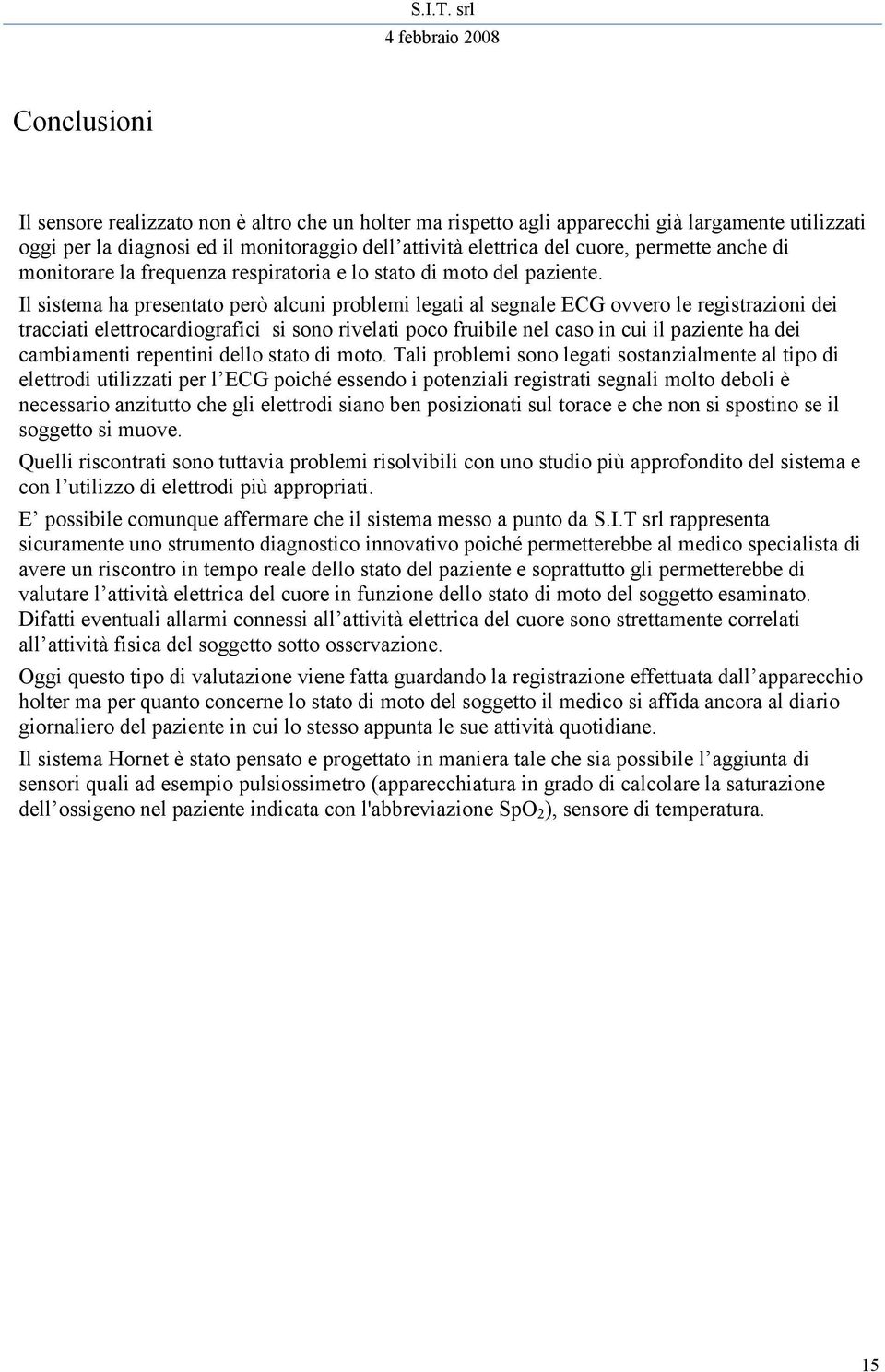 Il sistema ha presentato però alcuni problemi legati al segnale ECG ovvero le registrazioni dei tracciati elettrocardiografici si sono rivelati poco fruibile nel caso in cui il paziente ha dei