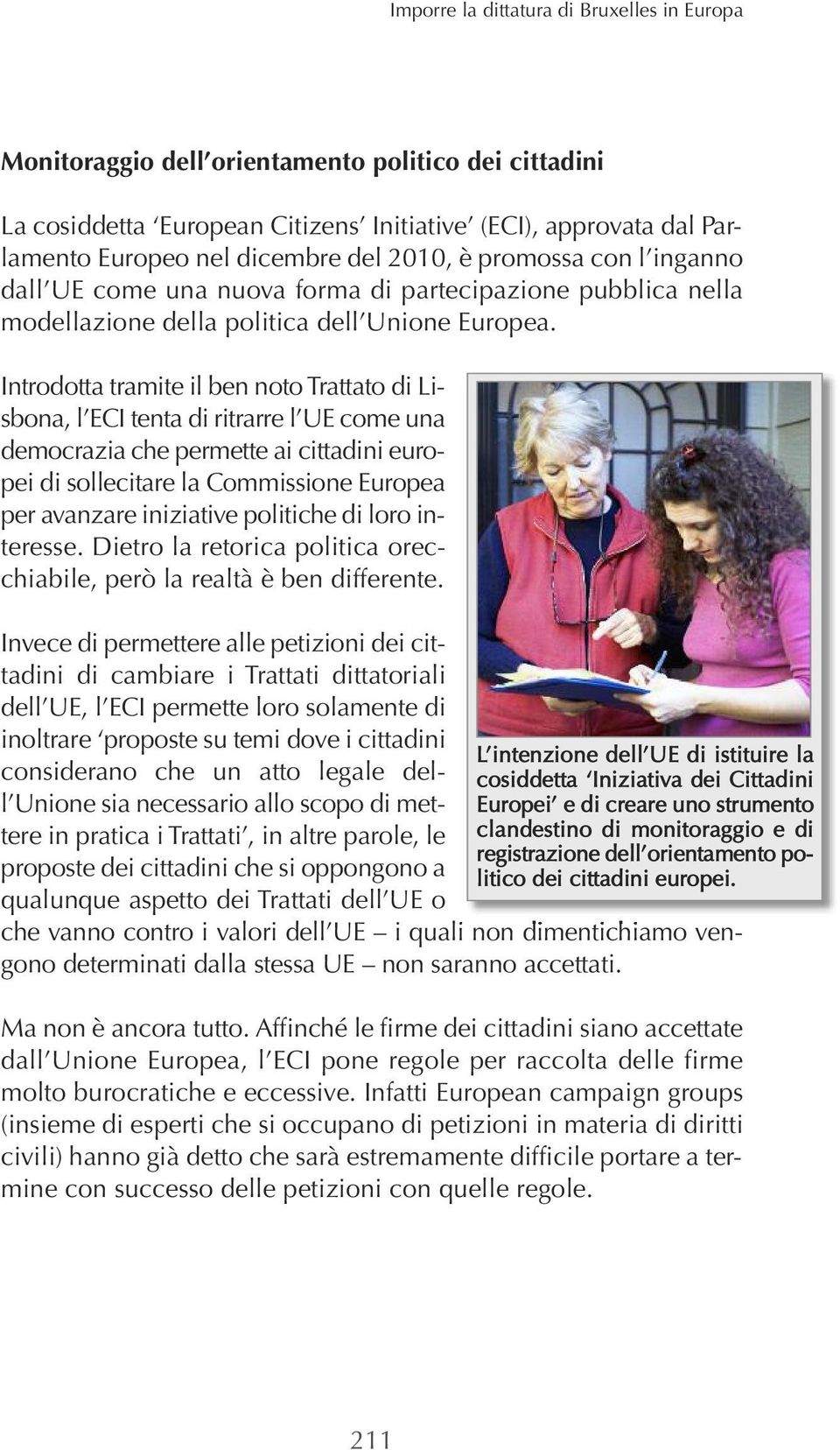 Introdotta tramite il ben noto Trattato di Lisbona, l ECI tenta di ritrarre l UE come una democrazia che permette ai cittadini europei di sollecitare la Commissione Europea per avanzare iniziative