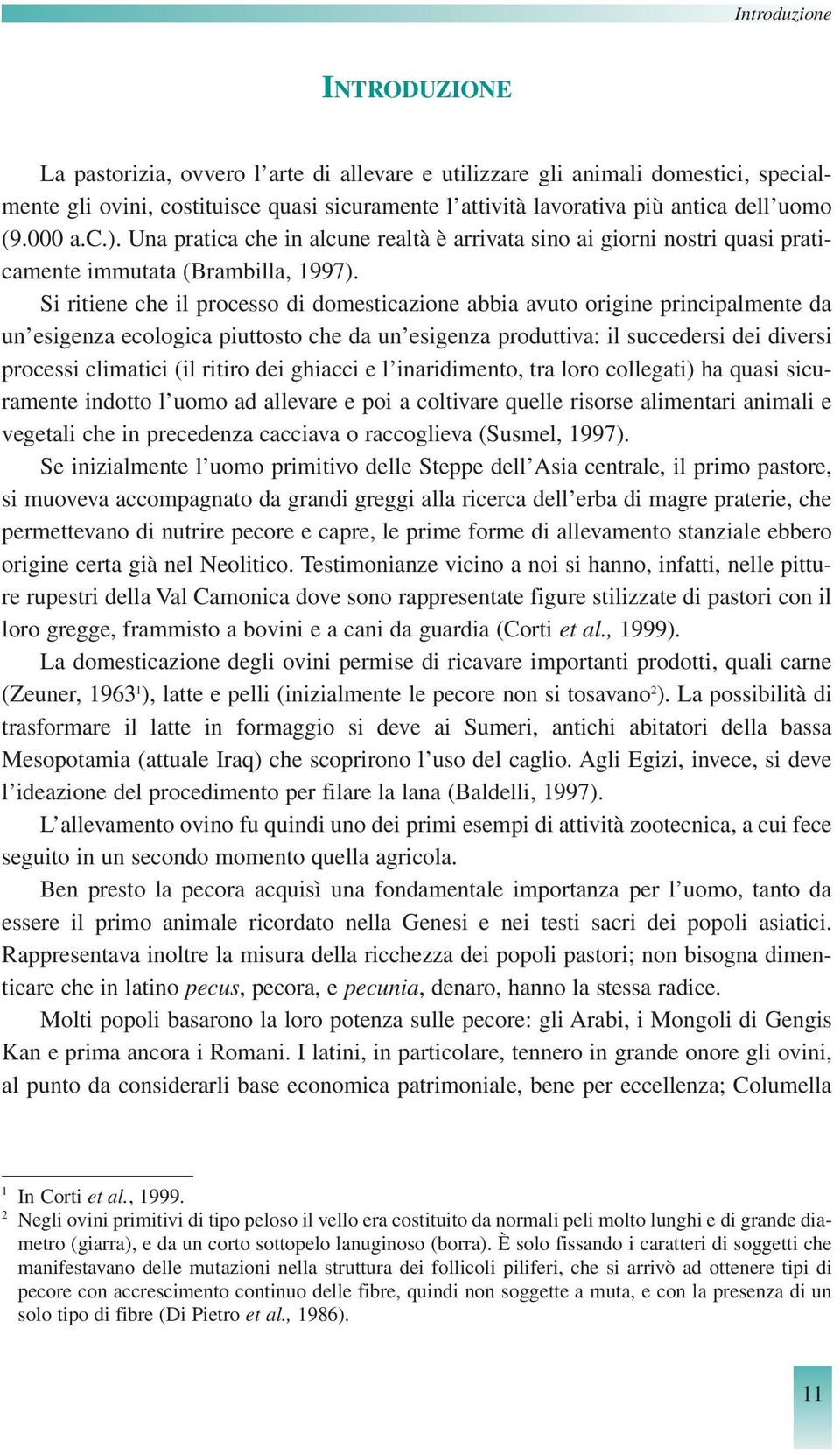 Si ritiene che il processo di domesticazione abbia avuto origine principalmente da un esigenza ecologica piuttosto che da un esigenza produttiva: il succedersi dei diversi processi climatici (il