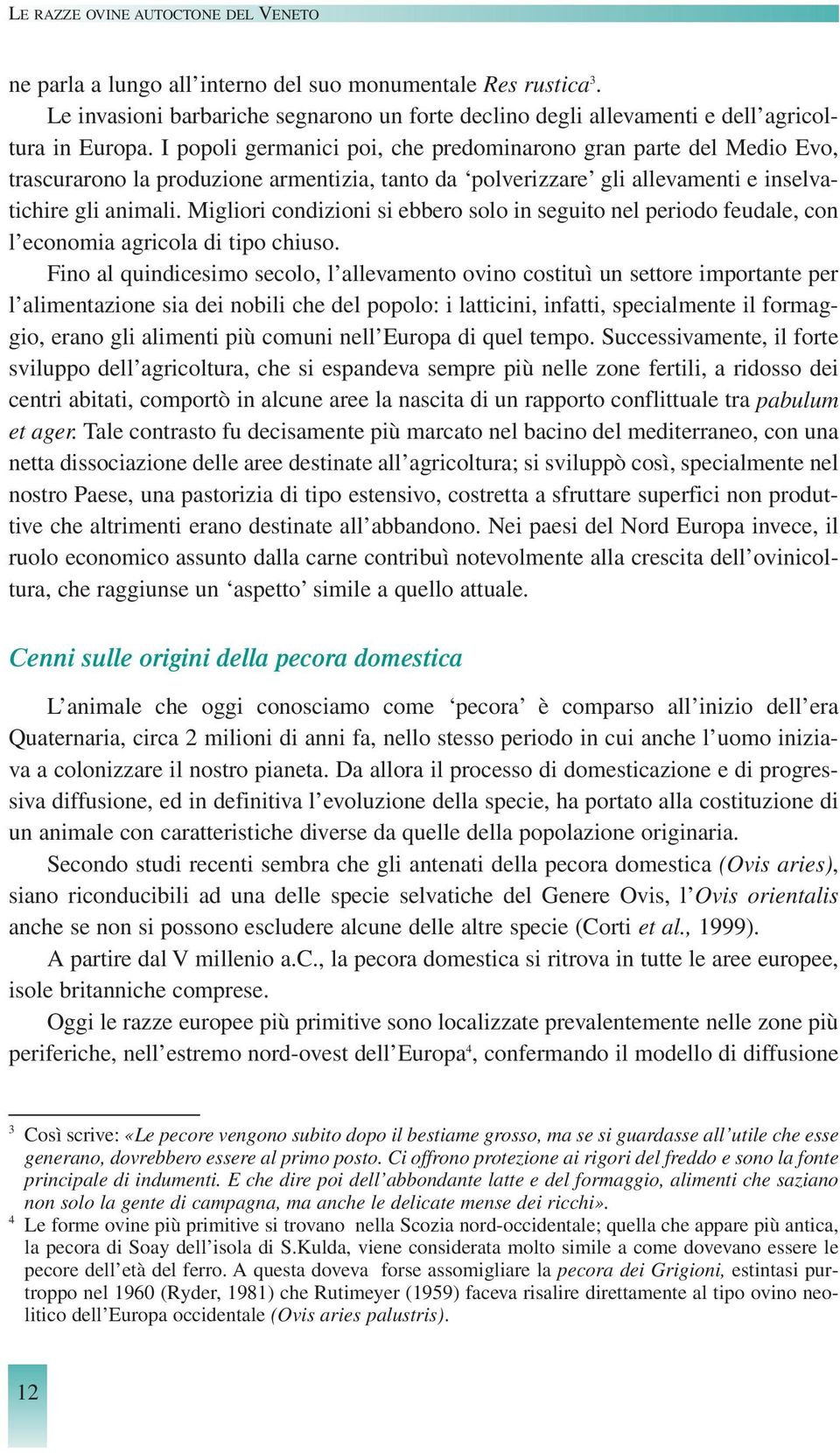 Migliori condizioni si ebbero solo in seguito nel periodo feudale, con l economia agricola di tipo chiuso.